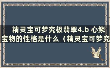 精灵宝可梦究极翡翠4.b 心鳞宝物的性格是什么（精灵宝可梦究极翡翠心鳞宝物的招式）